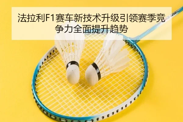 法拉利F1赛车新技术升级引领赛季竞争力全面提升趋势